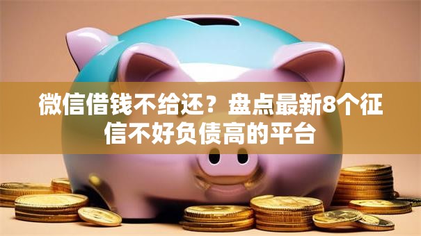 微信借钱不给还？盘点最新8个征信不好负债高的平台