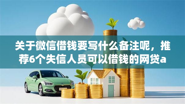 关于微信借钱要写什么备注呢,推荐6个失信人员可以借钱的网贷app给你 关于微信借钱要写什么备注呢,推荐6个失信人员可以借钱的网贷app给你