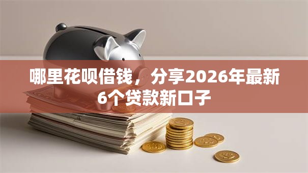 哪里花呗借钱,分享2026年最新6个贷款新口子 哪里花呗借钱,分享2026年最新6个贷款新口子