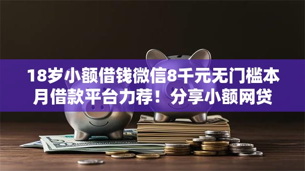 18岁小额借钱微信8千元无门槛本月借款平台力荐！分享小额网贷口子8千元无门槛借款