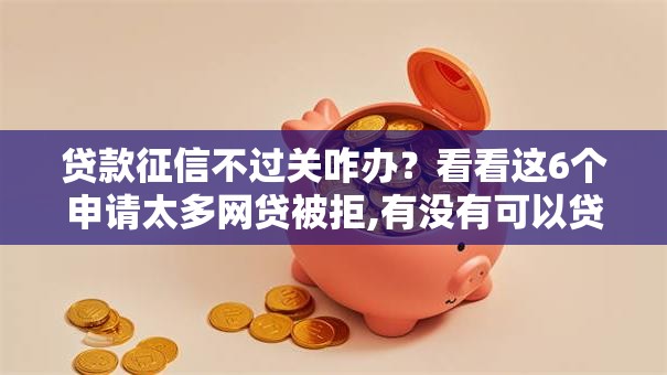 贷款征信不过关咋办？看看这6个申请太多网贷被拒,有没有可以贷款的平台怎么样
