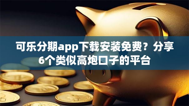 可乐分期app下载安装免费?分享6个类似高炮口子的平台 可乐分期app下载安装免费?分享6个类似高炮口子的平台