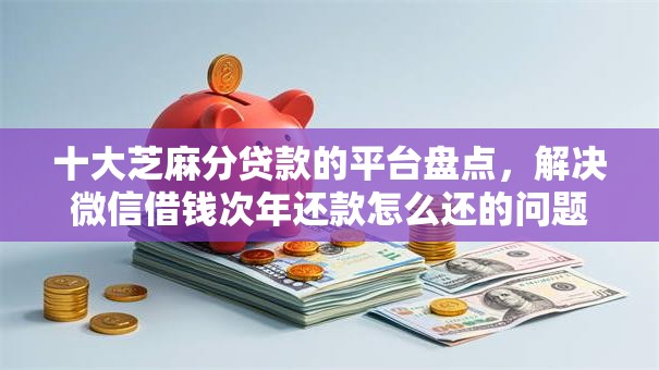 十大芝麻分贷款的平台盘点,解决微信借钱次年还款怎么还的问题 十大芝麻分贷款的平台盘点,解决微信借钱次年还款怎么还的问题