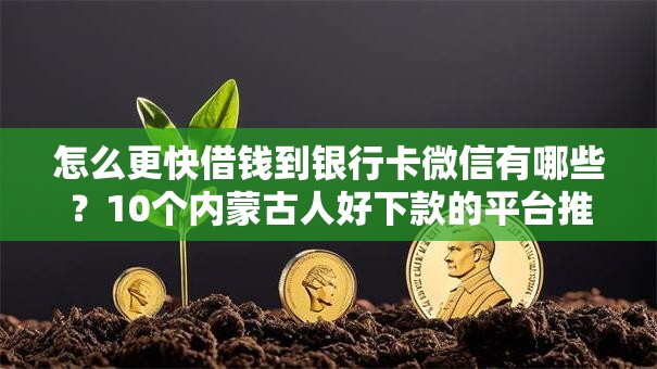 怎么更快借钱到银行卡微信有哪些？10个内蒙古人好下款的平台推荐给你