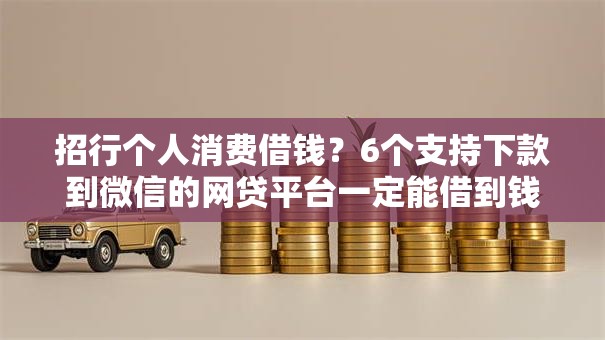 招行个人消费借钱？6个支持下款到微信的网贷平台一定能借到钱