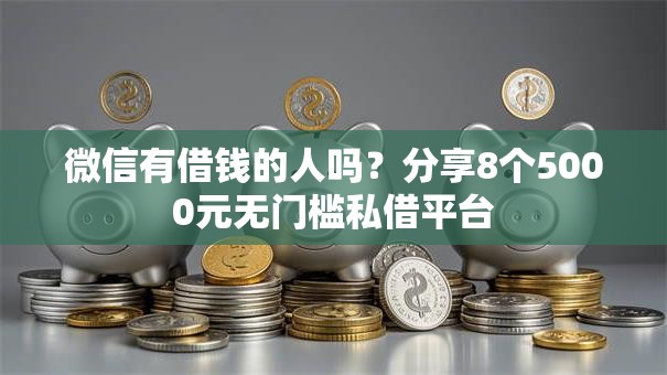 微信有借钱的人吗？分享8个5000元无门槛私借平台