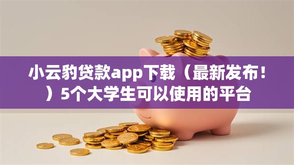 小云豹贷款app下载（最新发布！）5个大学生可以使用的平台