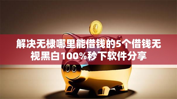 解决无棣哪里能借钱的5个借钱无视黑白100%秒下软件分享 解决无棣哪里能借钱的5个借钱无视黑白100%秒下软件分享