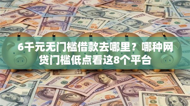 6千元无门槛借款去哪里？哪种网贷门槛低点看这8个平台