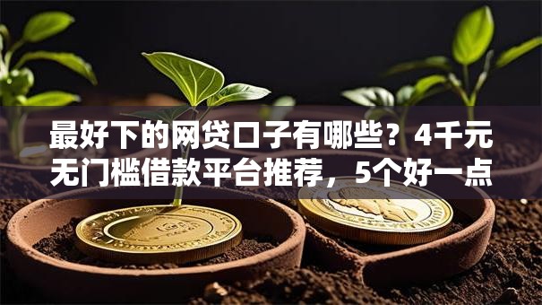 最好下的网贷口子有哪些？4千元无门槛借款平台推荐，5个好一点的贷款平台盘点