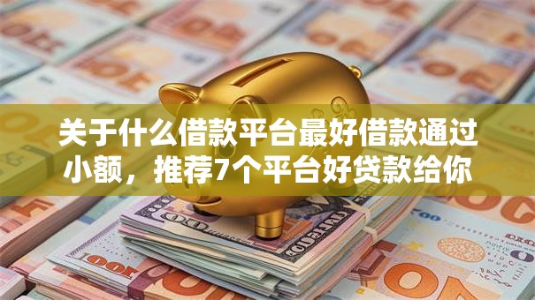 关于什么借款平台最好借款通过小额，推荐7个平台好贷款给你