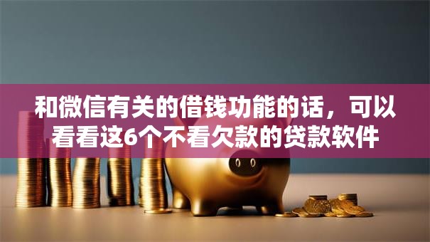 和微信有关的借钱功能的话，可以看看这6个不看欠款的贷款软件