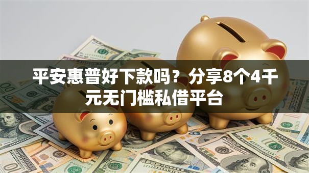 平安惠普好下款吗？分享8个4千元无门槛私借平台