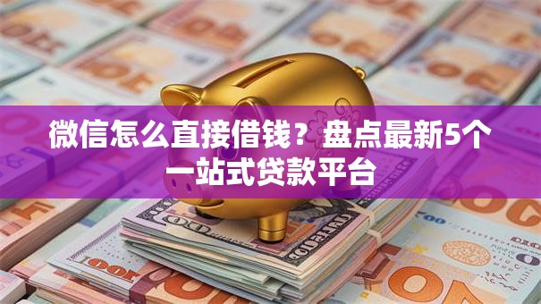 微信怎么直接借钱?盘点最新5个一站式贷款平台 微信怎么直接借钱?盘点最新5个一站式贷款平台
