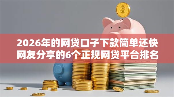 2026年的网贷口子下款简单还快网友分享的6个正规网贷平台排名不分先后我觉得不错！