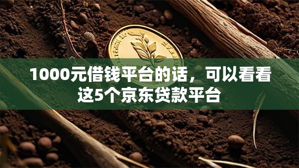 1000元借钱平台的话，可以看看这5个京东贷款平台