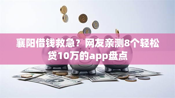 襄阳借钱救急？网友亲测8个轻松贷10万的app盘点