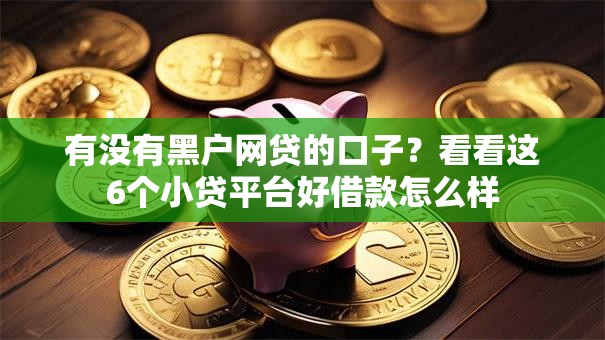 有没有黑户网贷的口子?看看这6个小贷平台好借款怎么样 有没有黑户网贷的口子?看看这6个小贷平台好借款怎么样