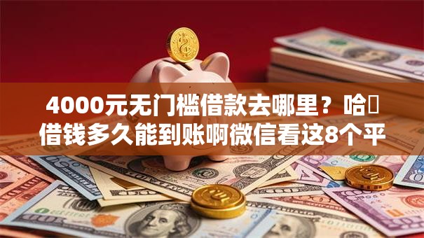 4000元无门槛借款去哪里？哈啰借钱多久能到账啊微信看这8个平台