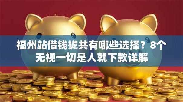 福州站借钱拢共有哪些选择？8个无视一切是人就下款详解