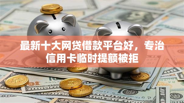 最新十大网贷借款平台好,专治信用卡临时提额被拒 最新十大网贷借款平台好,专治信用卡临时提额被拒