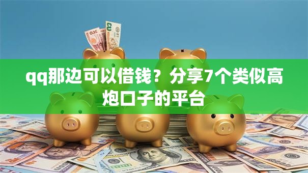 qq那边可以借钱？分享7个类似高炮口子的平台