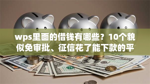 wps里面的借钱有哪些?10个貌似免审批、征信花了能下款的平台合集 wps里面的借钱有哪些?10个貌似免审批、征信花了能下款的平台合集