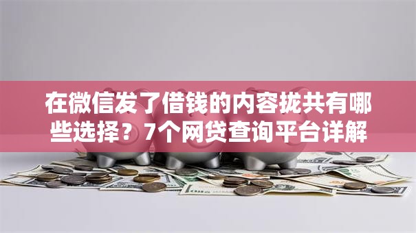 在微信发了借钱的内容拢共有哪些选择？7个网贷查询平台详解