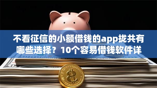 不看征信的小额借钱的app拢共有哪些选择?10个容易借钱软件详解 不看征信的小额借钱的app拢共有哪些选择?10个容易借钱软件详解