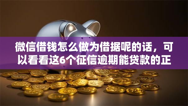 微信借钱怎么做为借据呢的话，可以看看这6个征信逾期能贷款的正规平台