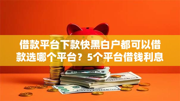 借款平台下款快黑白户都可以借款选哪个平台？5个平台借钱利息低推荐
