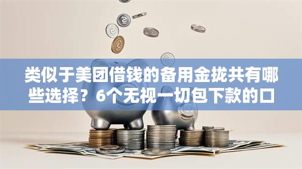 类似于美团借钱的备用金拢共有哪些选择？6个无视一切包下款的口子详解