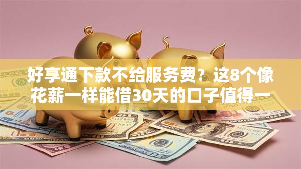 好享通下款不给服务费？这8个像花薪一样能借30天的口子值得一试