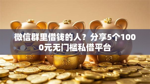 微信群里借钱的人？分享5个1000元无门槛私借平台