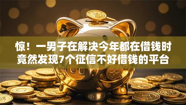 惊！一男子在解决今年都在借钱时竟然发现7个征信不好借钱的平台100%能借到，事后分享了出来
