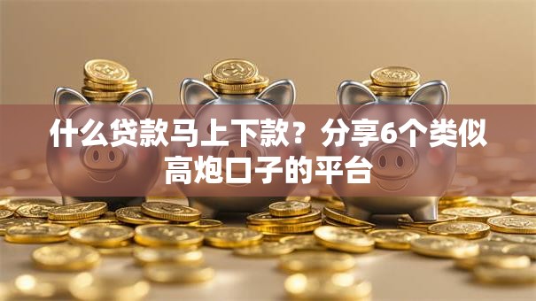 什么贷款马上下款?分享6个类似高炮口子的平台 什么贷款马上下款?分享6个类似高炮口子的平台