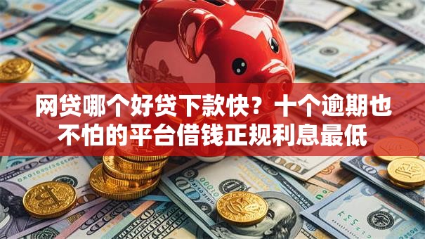 网贷哪个好贷下款快？十个逾期也不怕的平台借钱正规利息最低