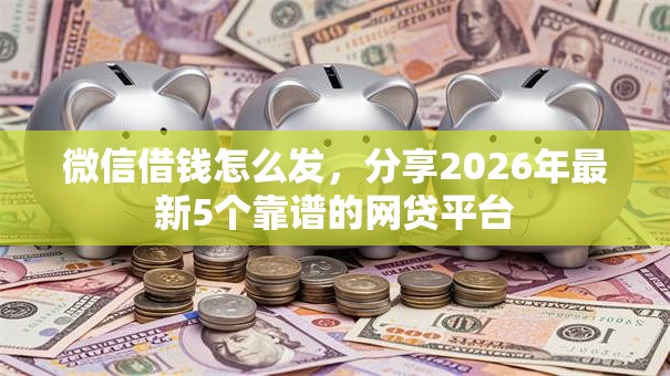 微信借钱怎么发，分享2026年最新5个靠谱的网贷平台