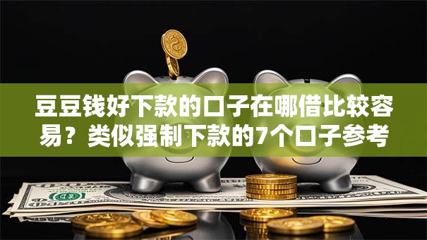 豆豆钱好下款的口子在哪借比较容易？类似强制下款的7个口子参考