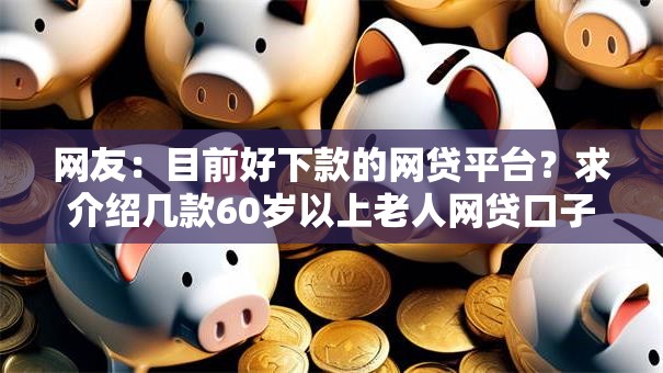 网友：目前好下款的网贷平台？求介绍几款60岁以上老人网贷口子
