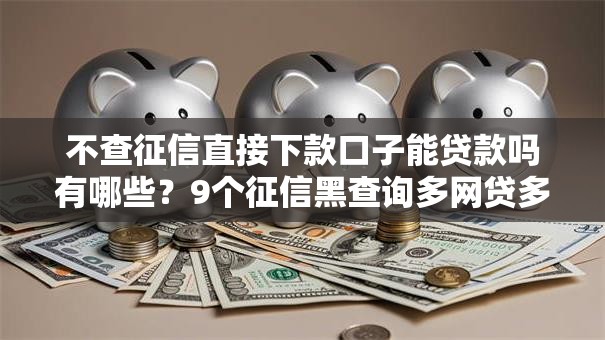 不查征信直接下款口子能贷款吗有哪些？9个征信黑查询多网贷多负债高还能百分百下款平台推荐给你