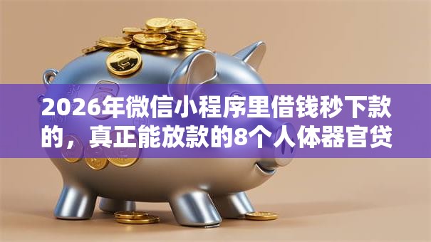 2026年微信小程序里借钱秒下款的，真正能放款的8个人体器官贷款平台推荐