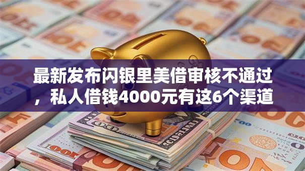 最新发布闪银里美借审核不通过，私人借钱4000元有这6个渠道