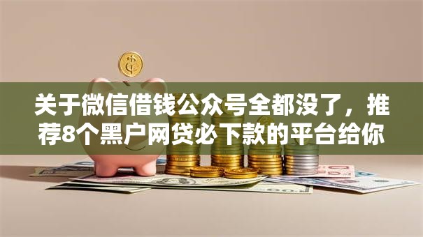 关于微信借钱公众号全都没了，推荐8个黑户网贷必下款的平台给你