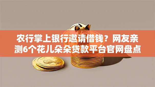 农行掌上银行邀请借钱？网友亲测6个花儿朵朵贷款平台官网盘点
