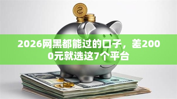 2026网黑都能过的口子,差2000元就选这7个平台 2026网黑都能过的口子,差2000元就选这7个平台