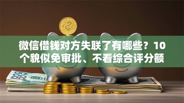 微信借钱对方失联了有哪些？10个貌似免审批、不看综合评分额度高下款快平台合集