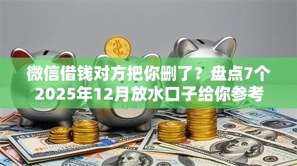微信借钱对方把你删了？盘点7个2025年12月放水口子给你参考