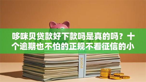 哆咪贝贷款好下款吗是真的吗？十个逾期也不怕的正规不看征信的小额贷款口子