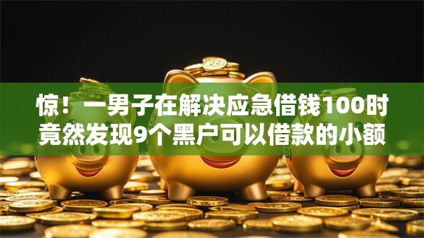 惊！一男子在解决应急借钱100时竟然发现9个黑户可以借款的小额平台，事后分享了出来